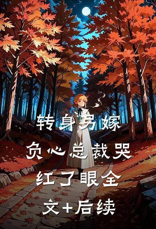 转身另嫁，负心总裁哭红了眼全文+后续
