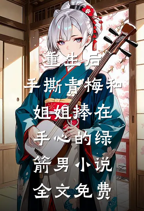 重生后，手撕青梅和姐姐捧在手心的绿箭男小说全文免费