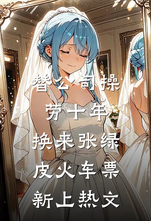 替公司操劳十年，换来张绿皮火车票新上热文