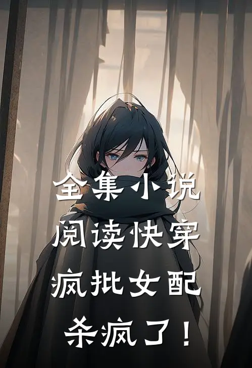 全集小说阅读快穿：疯批女配杀疯了！