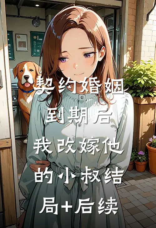 契约婚姻到期后，我改嫁他的小叔结局+后续