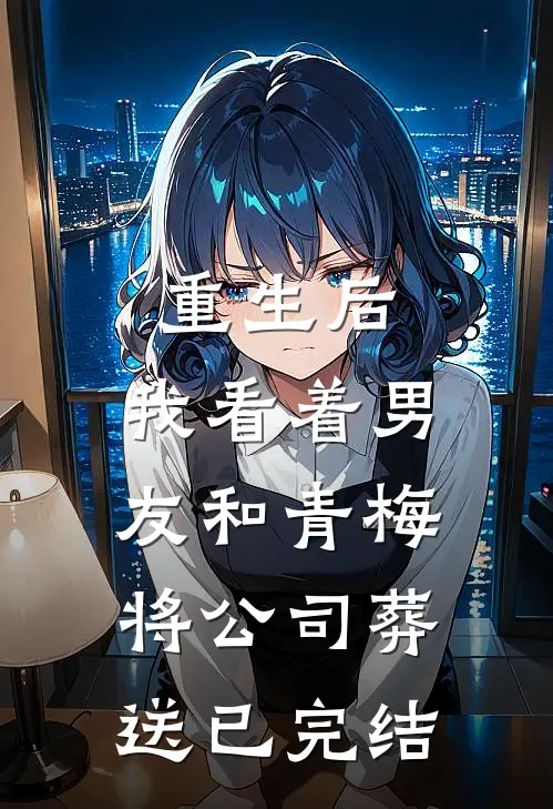 重生后，我看着男友和青梅将公司葬送已完结