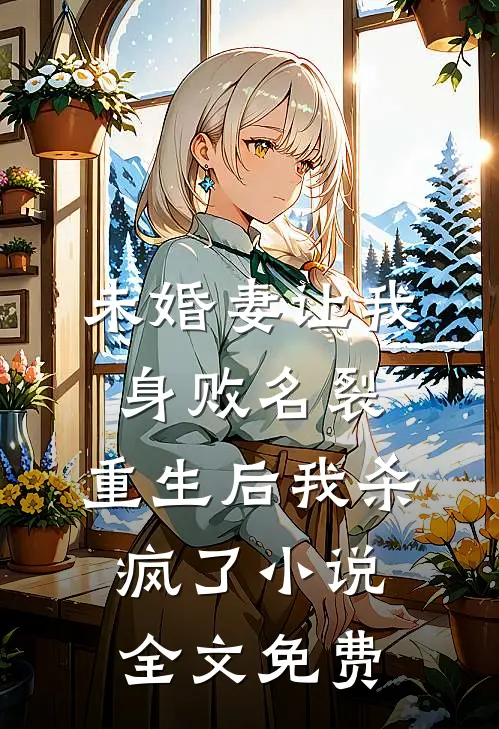 未婚妻让我身败名裂，重生后我杀疯了小说全文免费