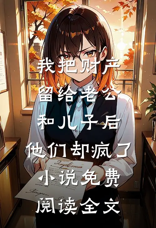 我把财产留给老公和儿子后，他们却疯了小说免费阅读全文