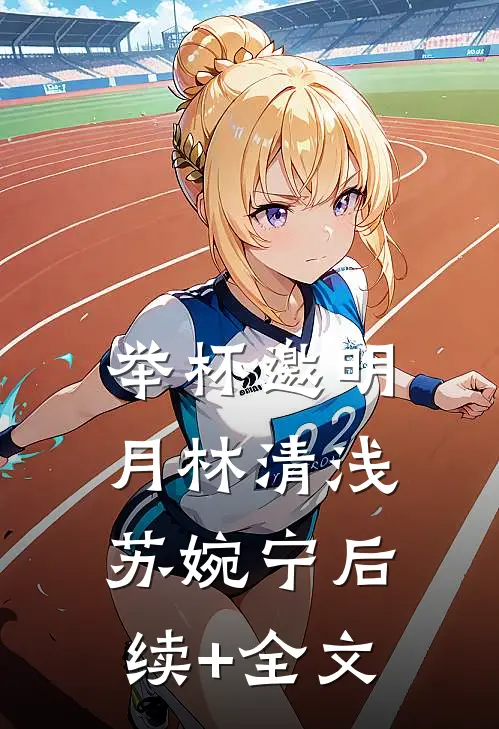 举杯“邀”“明月林清浅苏婉宁后续+全文