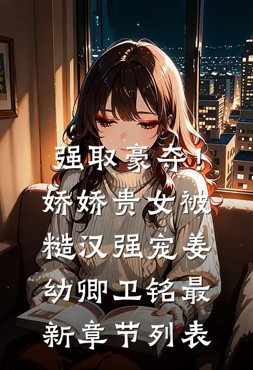 强取豪夺！娇娇贵女被糙汉强宠姜幼卿卫铭最新章节列表