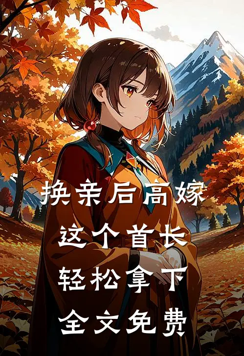 换亲后高嫁，这个首长轻松拿下全文免费