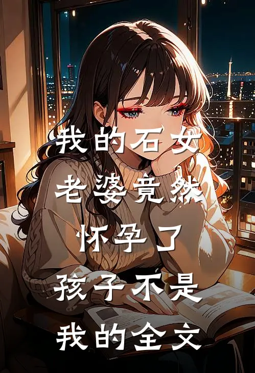 我的石女老婆竟然怀孕了，孩子不是我的全文
