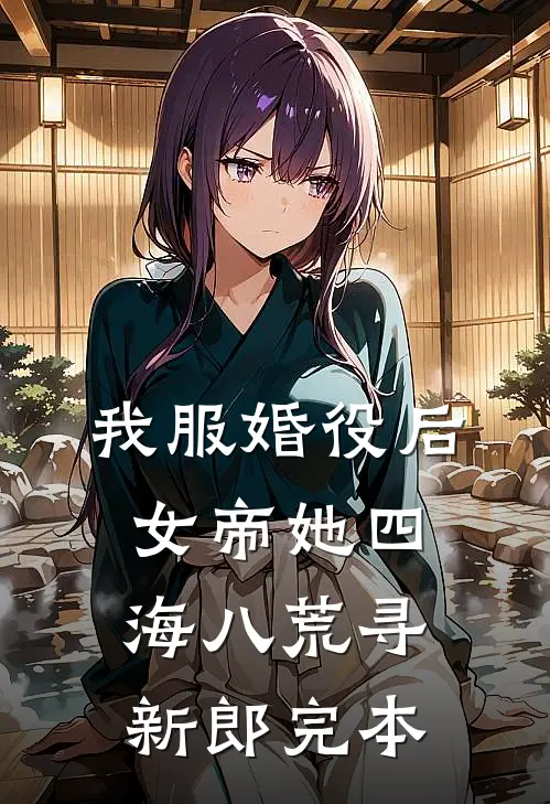 我服婚役后，女帝她四海八荒寻新郎完本