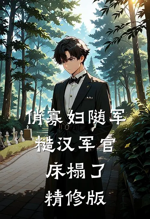 俏寡妇随军，糙汉军官床榻了精修版