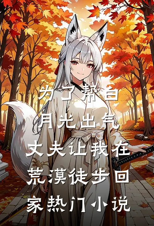 为了帮白月光出气，丈夫让我在荒漠徒步回家热门小说