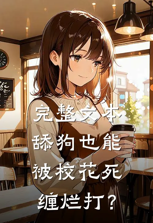 完整文本舔狗也能被校花死缠烂打？