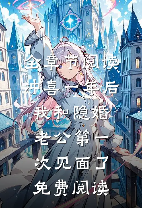 全章节阅读冲喜一年后,我和隐婚老公第一次见面了免费阅读
