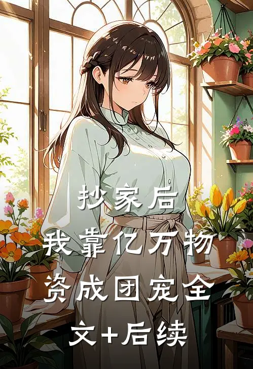 抄家后，我靠亿万物资成团宠全文+后续