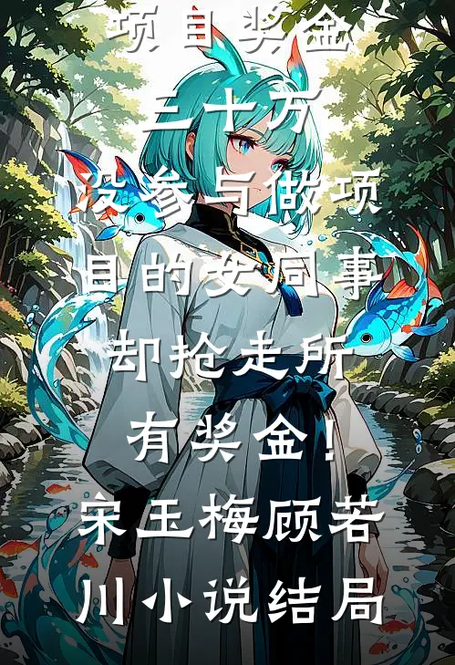 项目奖金三十万，没参与做项目的女同事却抢走所有奖金！宋玉梅顾若川小说结局
