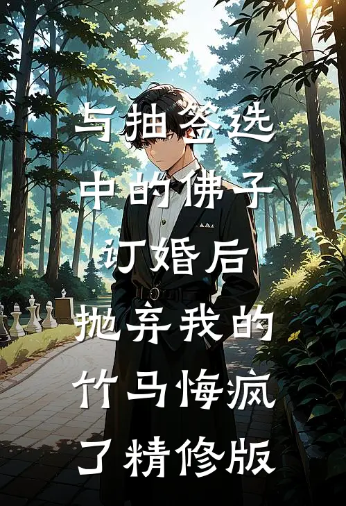与抽签选中的佛子订婚后，抛弃我的竹马悔疯了精修版