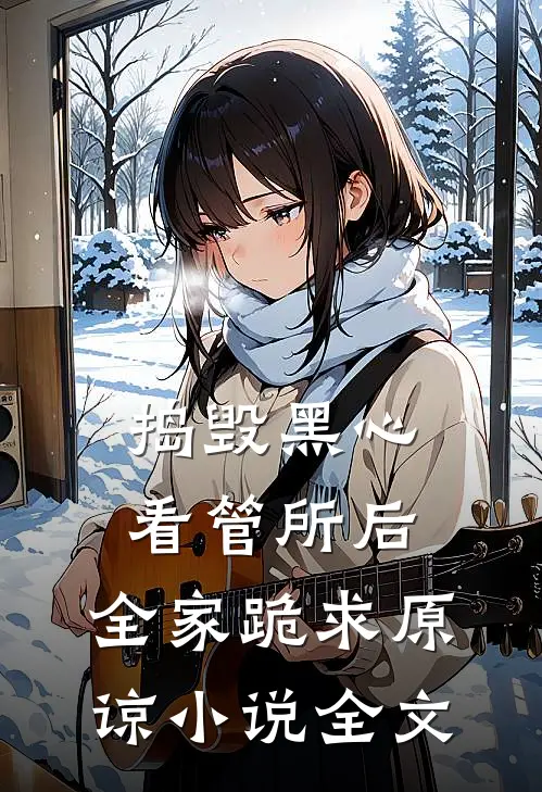 捣毁黑心看管所后，全家跪求原谅小说全文
