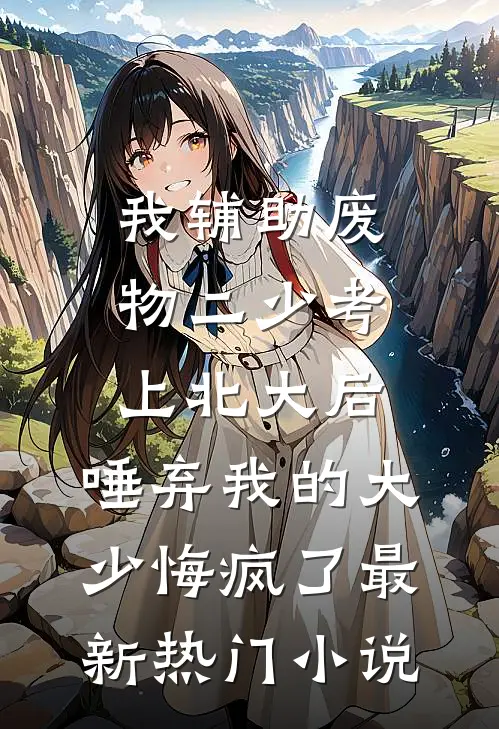 我辅助废物二少考上北大后，唾弃我的大少悔疯了最新热门小说