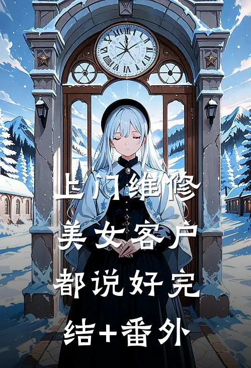 上门维修，美女客户都说好完结+番外