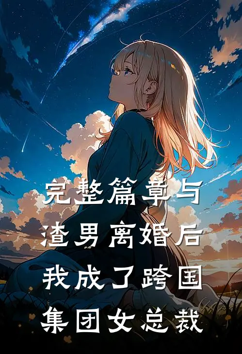 完整篇章与渣男离婚后，我成了跨国集团女总裁