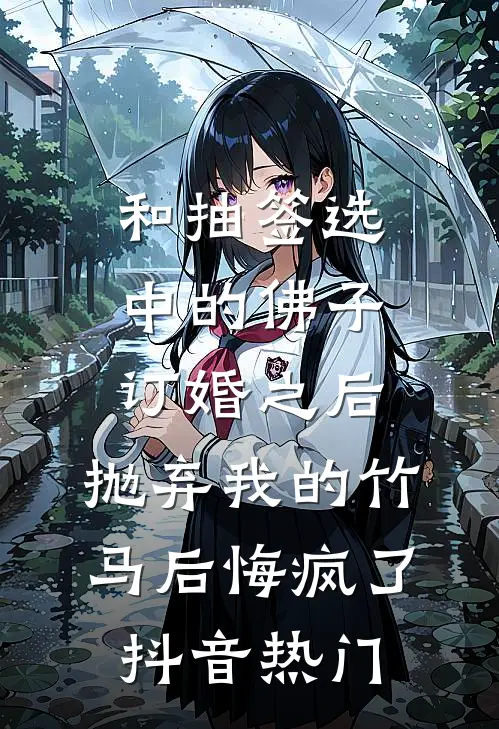 和抽签选中的佛子订婚之后，抛弃我的竹马后悔疯了抖音热门