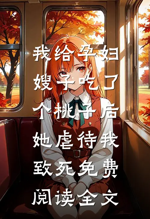 我给孕妇嫂子吃了个桃子后，她虐待我致死免费阅读全文