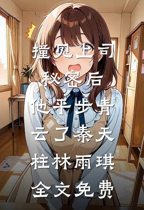 撞见上司秘密后，他平步青云了秦天柱林雨琪全文免费