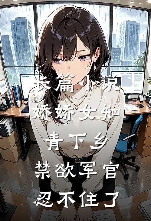 长篇小说娇娇女知青下乡，禁欲军官忍不住了