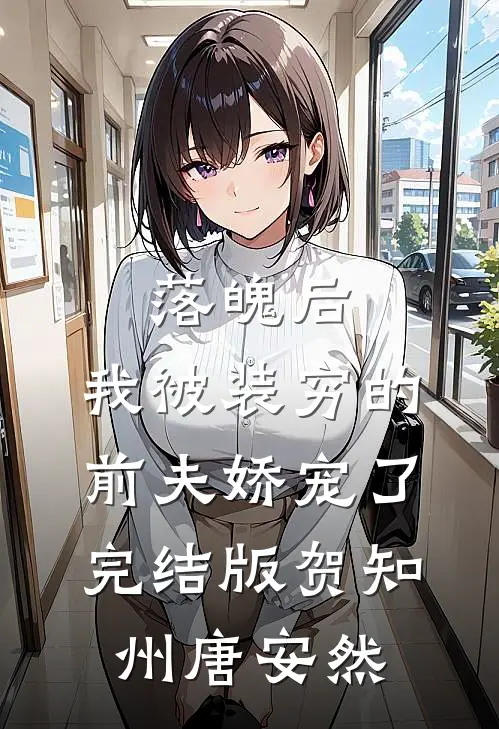 落魄后，我被装穷的前夫娇宠了完结版贺知州唐安然