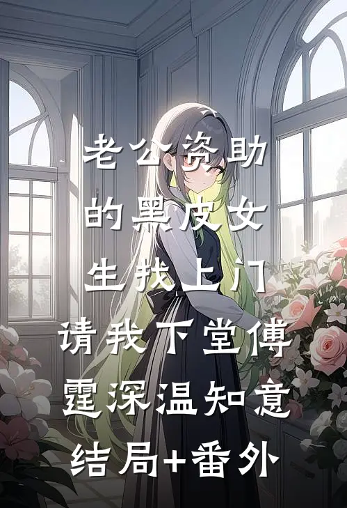 老公资助的黑皮女生找上门，请我下堂傅霆深温知意结局+番外