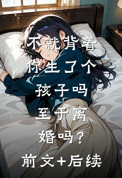 不就背着你生了个孩子吗，至于离婚吗？前文+后续