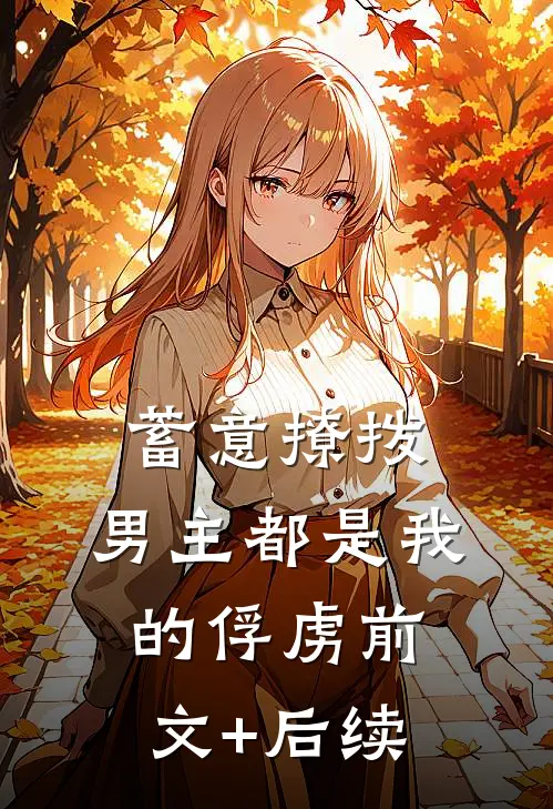 蓄意撩拨，男主都是我的俘虏前文+后续