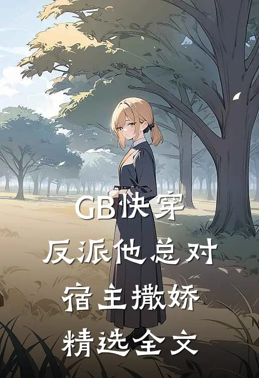GB快穿：反派他总对宿主撒娇精选全文