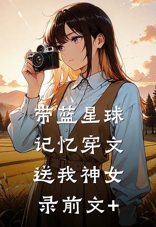 带蓝星球记忆穿文，送我神女录前文+