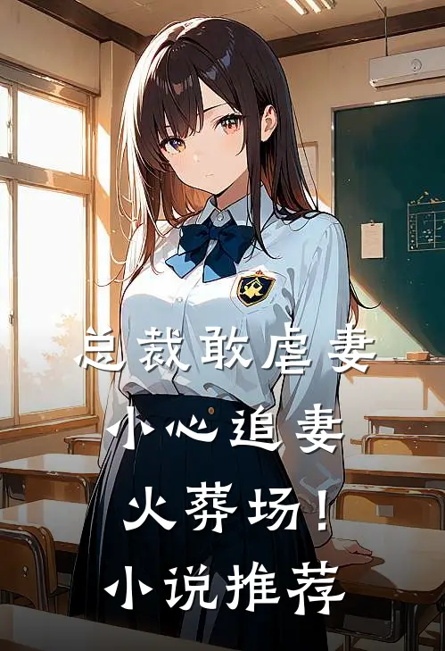 总裁敢虐妻，小心追妻火葬场！小说推荐