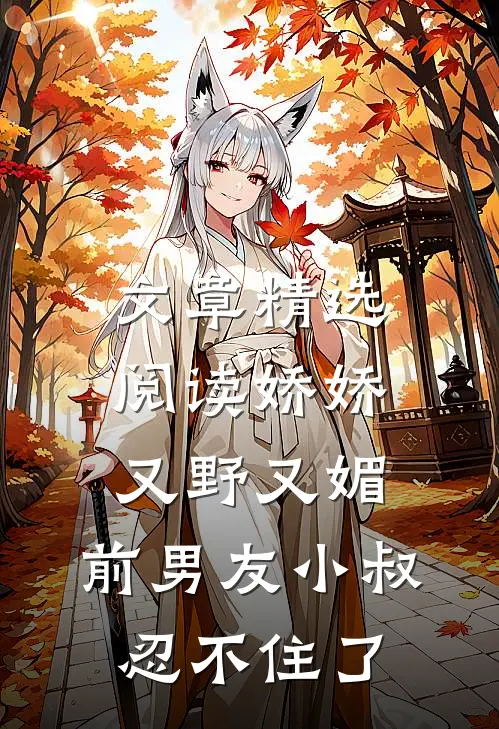 文章精选阅读娇娇又野又媚,前男友小叔忍不住了