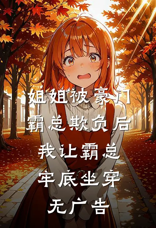 姐姐被豪门霸总欺负后，我让霸总牢底坐穿无广告