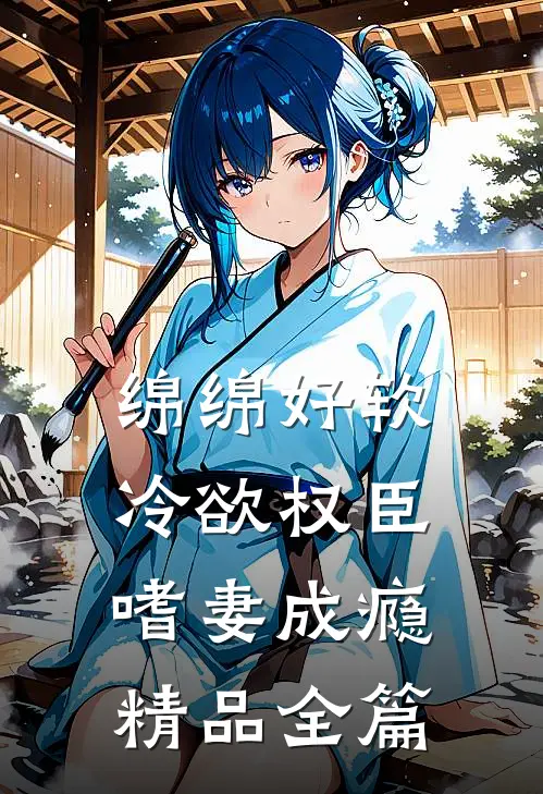 绵绵好软，冷欲权臣嗜妻成瘾精品全篇
