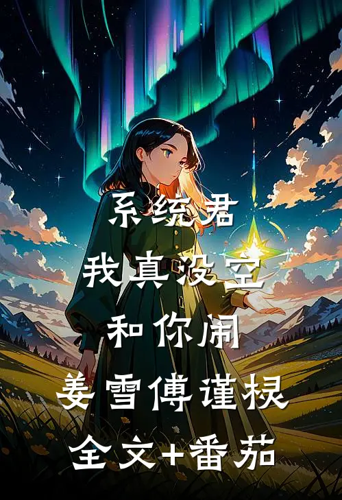 系统君，我真没空和你闹。姜雪傅谨棂全文+番茄