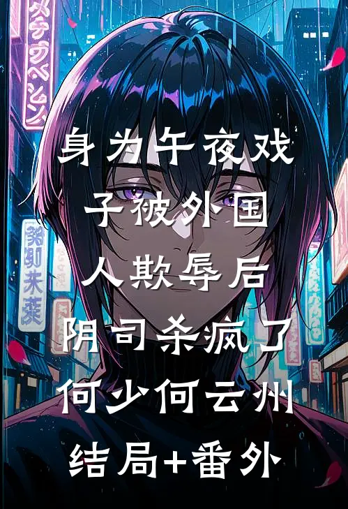身为午夜戏子被外国人欺辱后，阴司杀疯了何少何云州结局+番外