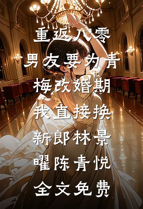 重返八零，男友要为青梅改婚期，我直接换新郎林景曜陈青悦全文免费