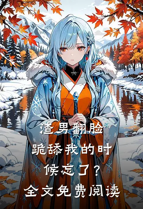 渣男翻脸，跪舔我的时候忘了？全文免费阅读