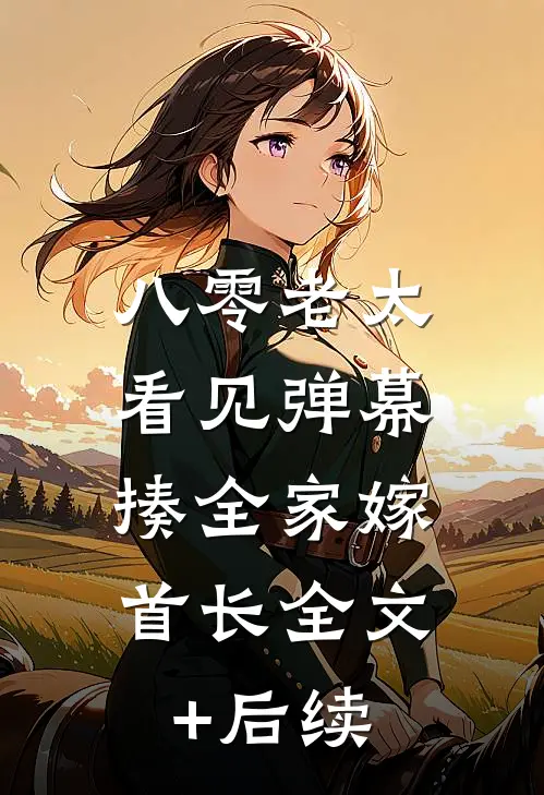 八零老太看见弹幕，揍全家嫁首长全文+后续