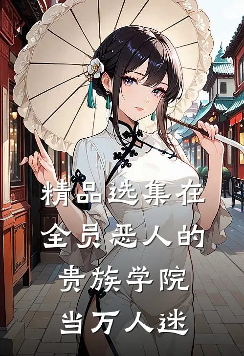 精品选集在全员恶人的贵族学院当万人迷