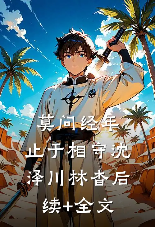 莫问经年，止于相守沈泽川林杳后续+全文