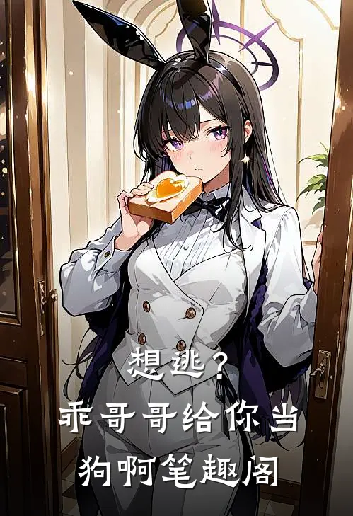 想逃？乖，哥哥给你当狗啊笔趣阁
