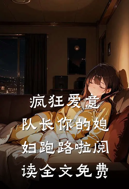 疯狂爱意：队长你的媳妇跑路啦阅读全文免费