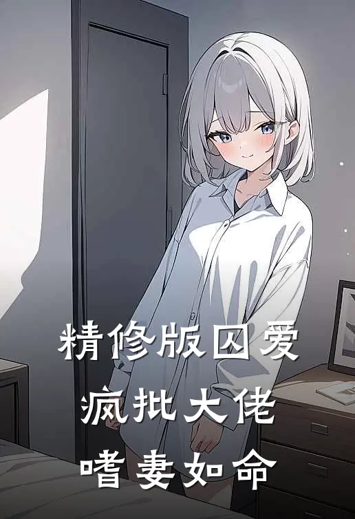 精修版囚爱：疯批大佬嗜妻如命