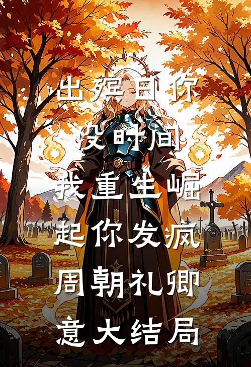 出殡日你没时间，我重生崛起你发疯周朝礼卿意大结局
