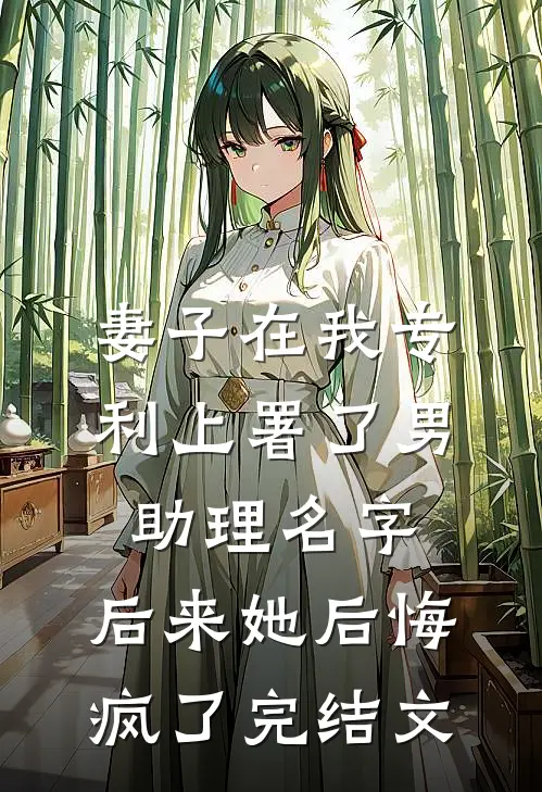 妻子在我专利上署了男助理名字，后来她后悔疯了完结文